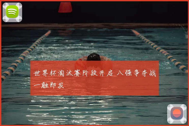 世界杯淘汰赛阶段开启 八强争夺战一触即发