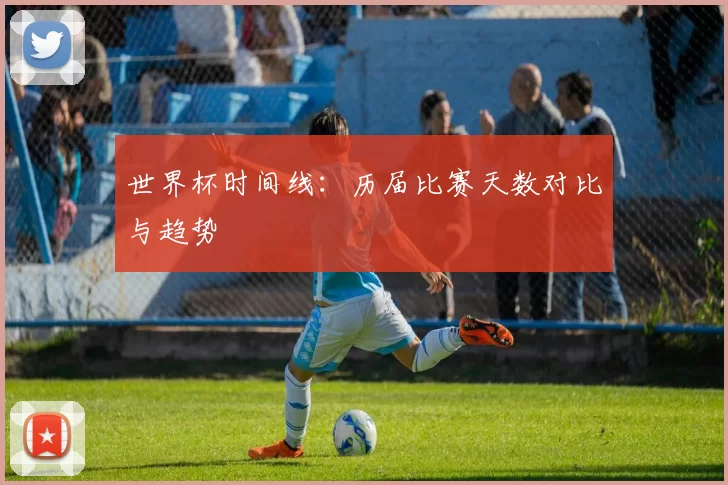 世界杯时间线:历届比赛天数对比与趋势