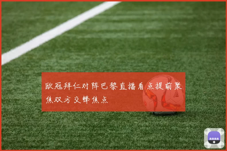 欧冠拜仁对阵巴黎直播看点提前聚焦双方交锋焦点