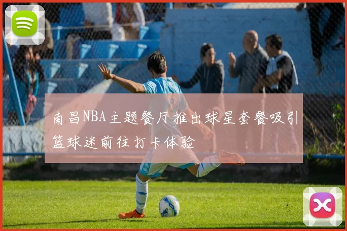 南昌NBA主题餐厅推出球星套餐吸引篮球迷前往打卡体验