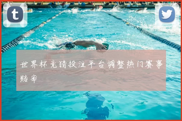 世界杯竞猜投注平台调整热门赛事赔率