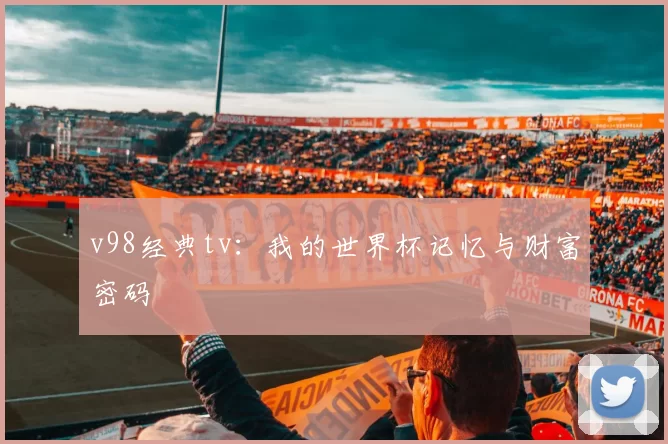 v98经典tv:我的世界杯记忆与财富密码