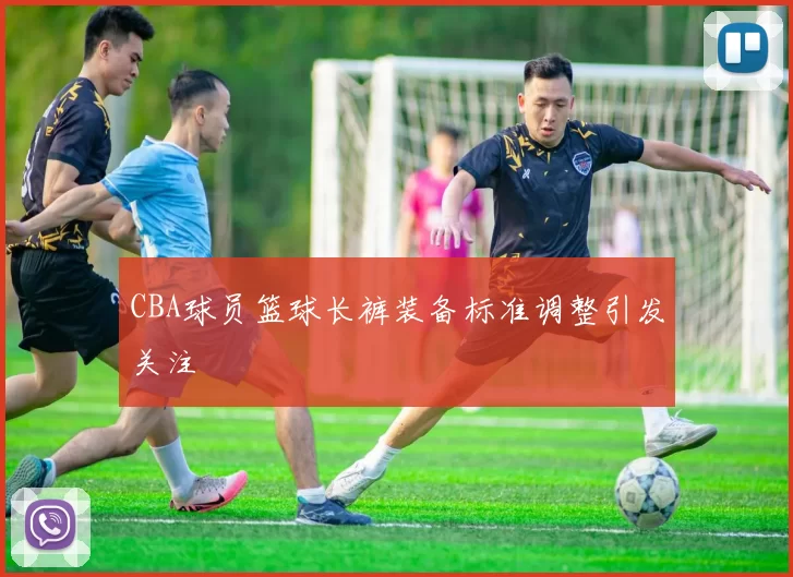 CBA球员篮球长裤装备标准调整引发关注