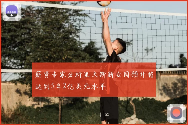 薪资专家分析里夫斯新合同预计将达到5年2亿美元水平