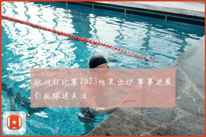 欧洲杯比赛2023结果出炉 赛事进展引发球迷关注