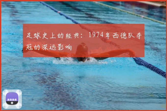 足球史上的经典:1974年西德队夺冠的深远影响