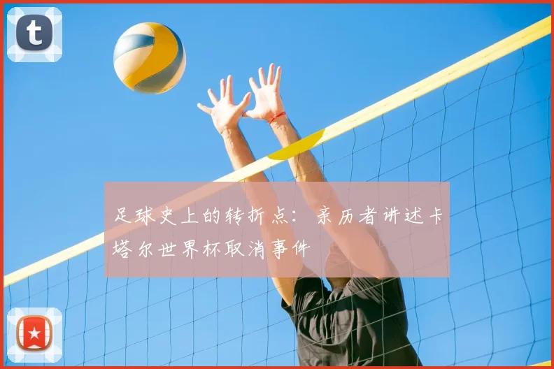 足球史上的转折点:亲历者讲述卡塔尔世界杯取消事件