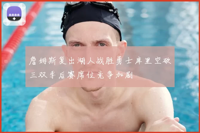 詹姆斯复出湖人战胜勇士库里空砍三双季后赛席位竞争加剧