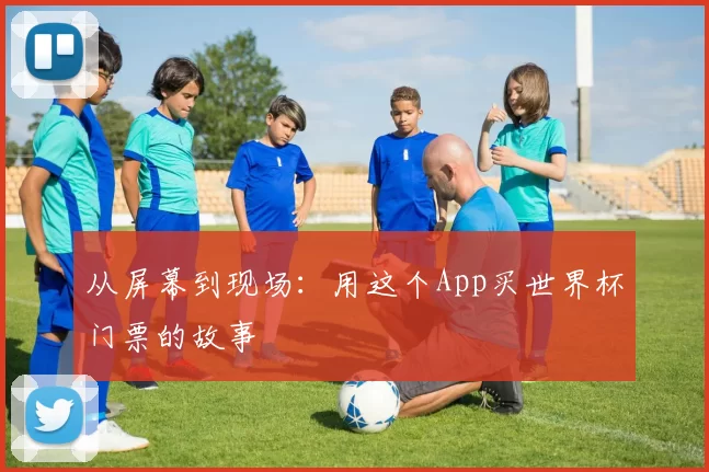 从屏幕到现场:用这个App买世界杯门票的故事