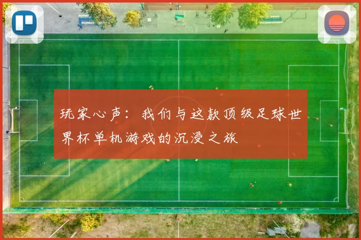 玩家心声：我们与这款顶级足球世界杯单机游戏的沉浸之旅