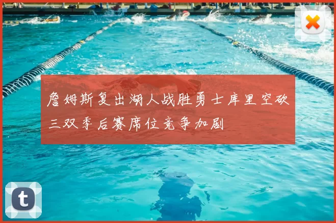 詹姆斯复出湖人战胜勇士库里空砍三双季后赛席位竞争加剧