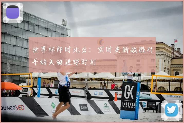 世界杯即时比分:实时更新战胜对手的关键进球时刻