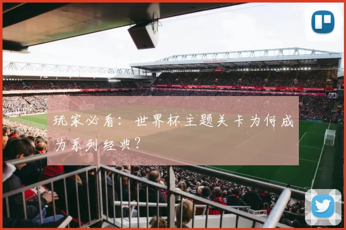 玩家必看:世界杯主题关卡为何成为系列经典?
