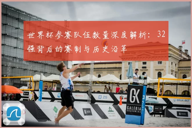 世界杯参赛队伍数量深度解析：32强背后的赛制与历史沿革