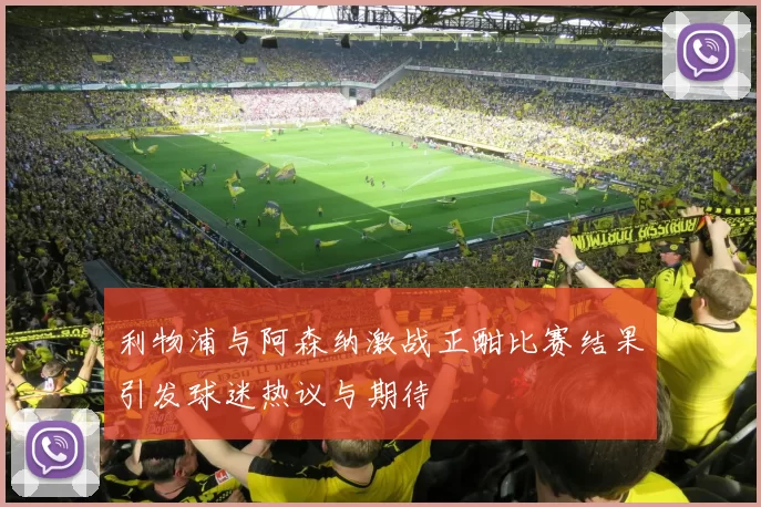 利物浦与阿森纳激战正酣比赛结果引发球迷热议与期待