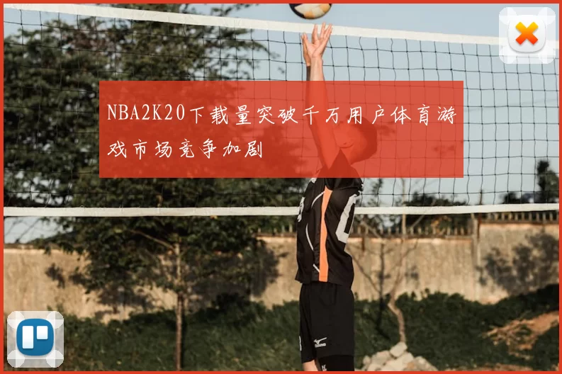 NBA2K20下载量突破千万用户体育游戏市场竞争加剧